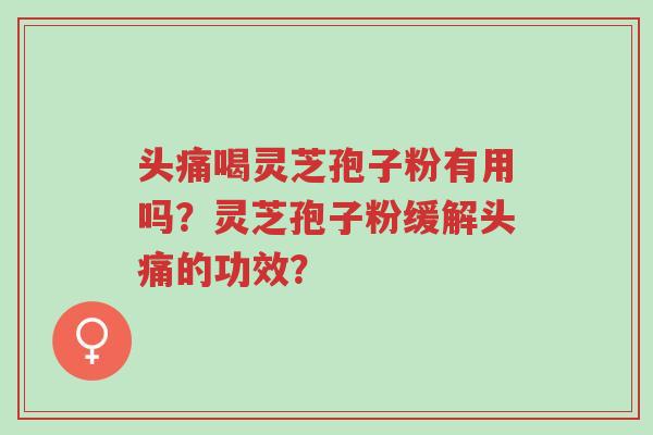 头痛喝灵芝孢子粉有用吗?灵芝孢子粉缓解头痛的功效?-第1张图片-超越 头痛喝灵芝孢子粉有用吗?灵芝孢子粉缓解头痛的功效?-第1张图片-超越