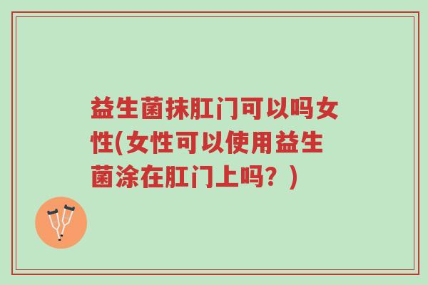 益生菌抹肛门可以吗女性(女性可以使用益生菌涂在肛门上吗?)-第1张图片-超越 益生菌抹肛门可以吗女性(女性可以使用益生菌涂在肛门上吗?)-第1张图片-超越