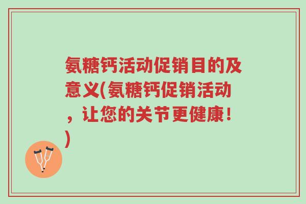 氨糖钙活动促销目的及意义(氨糖钙促销活动,让您的关节更健康!)-第1张图片-超越 氨糖钙活动促销目的及意义(氨糖钙促销活动,让您的关节更健康!)-第1张图片-超越