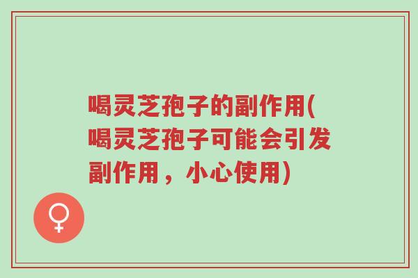喝灵芝孢子的副作用(喝灵芝孢子可能会引发副作用,小心使用)-第1张图片-超越 喝灵芝孢子的副作用(喝灵芝孢子可能会引发副作用,小心使用)-第1张图片-超越