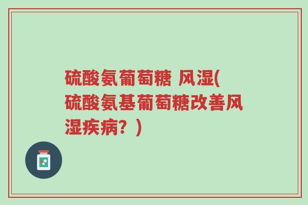 硫酸氨葡萄糖 风湿(硫酸氨基葡萄糖改善风湿疾病?)-第1张图片-超越 硫酸氨葡萄糖 风湿(硫酸氨基葡萄糖改善风湿疾病?)-第1张图片-超越