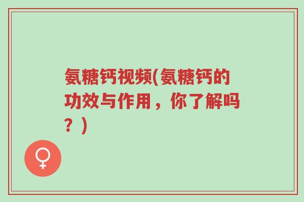 氨糖钙视频(氨糖钙的功效与作用,你了解吗?)-第1张图片-超越 氨糖钙视频(氨糖钙的功效与作用,你了解吗?)-第1张图片-超越