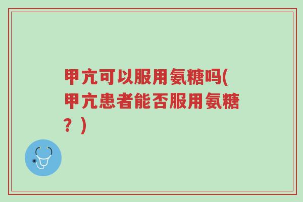 甲亢可以服用氨糖吗(甲亢患者能否服用氨糖?)-第1张图片-超越 甲亢可以服用氨糖吗(甲亢患者能否服用氨糖?)-第1张图片-超越