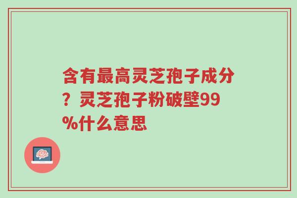 含有最高灵芝孢子成分?灵芝孢子粉破壁99%什么意思-第1张图片-超越 含有最高灵芝孢子成分?灵芝孢子粉破壁99%什么意思-第1张图片-超越