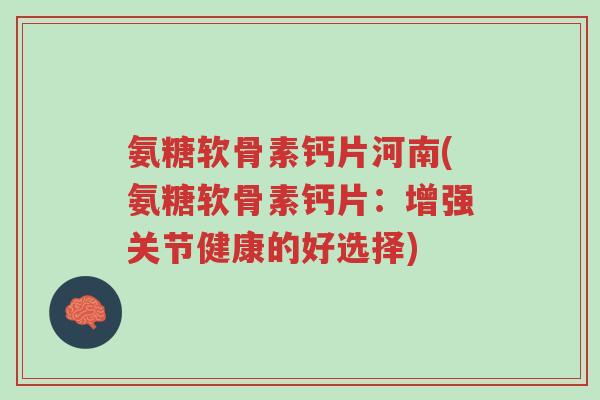 氨糖软骨素钙片河南(氨糖软骨素钙片:增强关节健康的好选择)-第1张图片-超越 氨糖软骨素钙片河南(氨糖软骨素钙片:增强关节健康的好选择)-第1张图片-超越