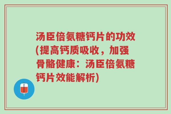 汤臣倍氨糖钙片的功效(提高钙质吸收,加强骨骼健康:汤臣倍氨糖钙片效能解析)-第1张图片-超越 汤臣倍氨糖钙片的功效(提高钙质吸收,加强骨骼健康:汤臣倍氨糖钙片效能解析)-第1张图片-超越