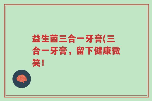 益生菌三合一牙膏(三合一牙膏,留下健康微笑!-第1张图片-超越 益生菌三合一牙膏(三合一牙膏,留下健康微笑!-第1张图片-超越