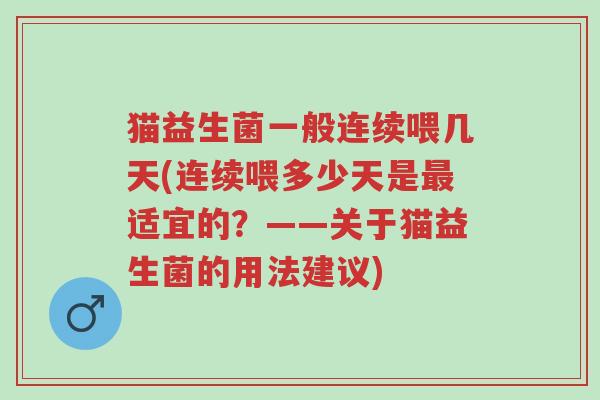 猫益生菌一般连续喂几天(连续喂多少天是最适宜的?——关于猫益生菌的用法建议)-第1张图片-超越 猫益生菌一般连续喂几天(连续喂多少天是最适宜的?——关于猫益生菌的用法建议)-第1张图片-超越