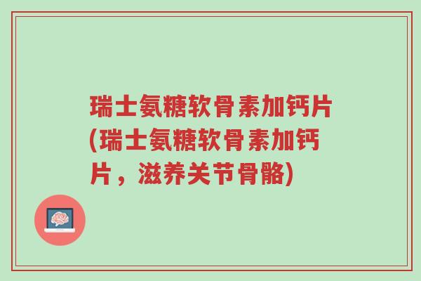 瑞士氨糖软骨素加钙片(瑞士氨糖软骨素加钙片,滋养关节骨骼)-第1张图片-超越 瑞士氨糖软骨素加钙片(瑞士氨糖软骨素加钙片,滋养关节骨骼)-第1张图片-超越
