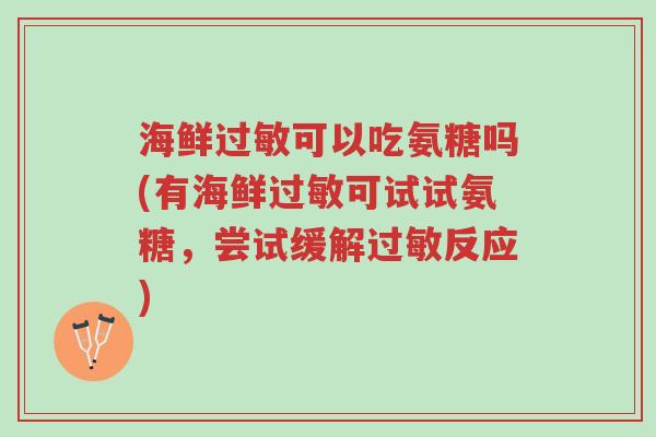 海鲜过敏可以吃氨糖吗(有海鲜过敏可试试氨糖,尝试缓解过敏反应)-第1张图片-超越 海鲜过敏可以吃氨糖吗(有海鲜过敏可试试氨糖,尝试缓解过敏反应)-第1张图片-超越