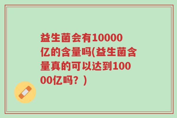 益生菌会有10000亿的含量吗(益生菌含量真的可以达到10000亿吗?)-第1张图片-超越 益生菌会有10000亿的含量吗(益生菌含量真的可以达到10000亿吗?)-第1张图片-超越