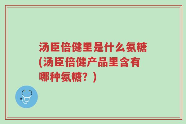 汤臣倍健里是什么氨糖(汤臣倍健产品里含有哪种氨糖？)-第1张图片-超越