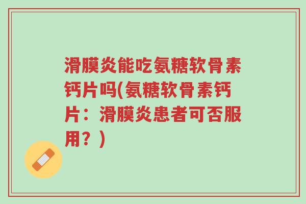 滑膜炎能吃氨糖软骨素钙片吗(氨糖软骨素钙片:滑膜炎患者可否服用?)-第1张图片-超越 滑膜炎能吃氨糖软骨素钙片吗(氨糖软骨素钙片:滑膜炎患者可否服用?)-第1张图片-超越