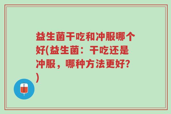 益生菌干吃和冲服哪个好(益生菌：干吃还是冲服，哪种方法更好？)-第1张图片-超越