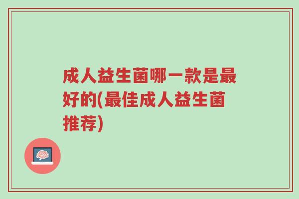 成人益生菌哪一款是最好的(最佳成人益生菌推荐)-第1张图片-超越 成人益生菌哪一款是最好的(最佳成人益生菌推荐)-第1张图片-超越