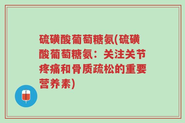 硫磺酸葡萄糖氨(硫磺酸葡萄糖氨:关注关节疼痛和骨质疏松的重要营养素)-第1张图片-超越 硫磺酸葡萄糖氨(硫磺酸葡萄糖氨:关注关节疼痛和骨质疏松的重要营养素)-第1张图片-超越
