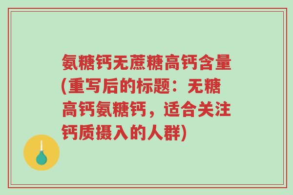 氨糖钙无蔗糖高钙含量(重写后的标题:无糖高钙氨糖钙,适合关注钙质摄入的人群)-第1张图片-超越 氨糖钙无蔗糖高钙含量(重写后的标题:无糖高钙氨糖钙,适合关注钙质摄入的人群)-第1张图片-超越