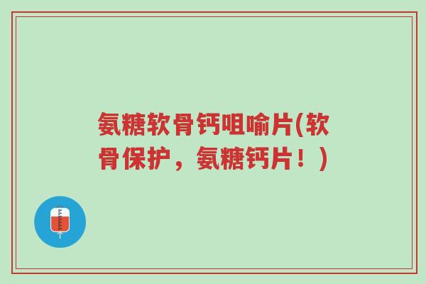 氨糖软骨钙咀喻片(软骨保护,氨糖钙片!)-第1张图片-超越 氨糖软骨钙咀喻片(软骨保护,氨糖钙片!)-第1张图片-超越