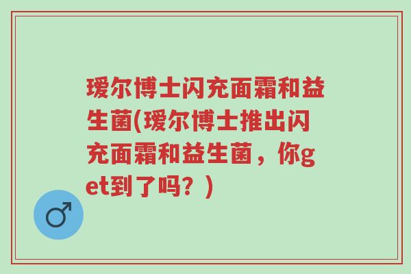 瑷尔博士闪充面霜和益生菌(瑷尔博士推出闪充面霜和益生菌,你get到了吗?)-第1张图片-超越 瑷尔博士闪充面霜和益生菌(瑷尔博士推出闪充面霜和益生菌,你get到了吗?)-第1张图片-超越