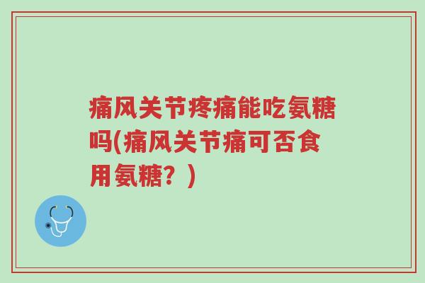 痛风关节疼痛能吃氨糖吗(痛风关节痛可否食用氨糖?)-第1张图片-超越 痛风关节疼痛能吃氨糖吗(痛风关节痛可否食用氨糖?)-第1张图片-超越