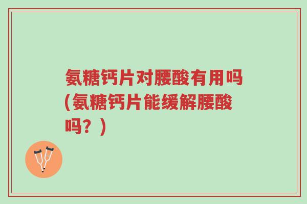 氨糖钙片对腰酸有用吗(氨糖钙片能缓解腰酸吗?)-第1张图片-超越 氨糖钙片对腰酸有用吗(氨糖钙片能缓解腰酸吗?)-第1张图片-超越