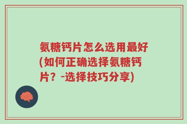 氨糖钙片怎么选用最好(如何正确选择氨糖钙片?-选择技巧分享)-第1张图片-超越 氨糖钙片怎么选用最好(如何正确选择氨糖钙片?-选择技巧分享)-第1张图片-超越