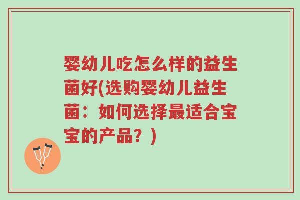婴幼儿吃怎么样的益生菌好(选购婴幼儿益生菌:如何选择最适合宝宝的产品?)-第1张图片-超越 婴幼儿吃怎么样的益生菌好(选购婴幼儿益生菌:如何选择最适合宝宝的产品?)-第1张图片-超越