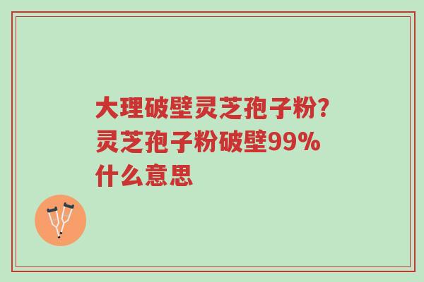 大理破壁灵芝孢子粉?灵芝孢子粉破壁99%什么意思-第1张图片-超越 大理破壁灵芝孢子粉?灵芝孢子粉破壁99%什么意思-第1张图片-超越