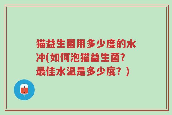 猫益生菌用多少度的水冲(如何泡猫益生菌？最佳水温是多少度？)-第1张图片-超越