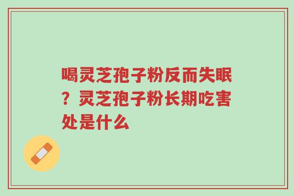 喝灵芝孢子粉反而失眠?灵芝孢子粉长期吃害处是什么-第1张图片-超越 喝灵芝孢子粉反而失眠?灵芝孢子粉长期吃害处是什么-第1张图片-超越