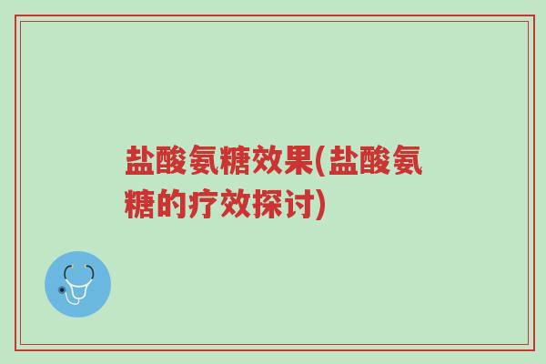 盐酸氨糖效果(盐酸氨糖的疗效探讨)-第1张图片-超越 盐酸氨糖效果(盐酸氨糖的疗效探讨)-第1张图片-超越