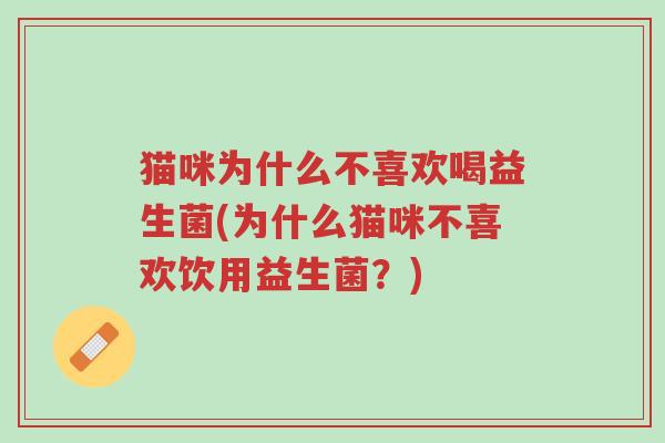 猫咪为什么不喜欢喝益生菌(为什么猫咪不喜欢饮用益生菌?)-第1张图片-超越 猫咪为什么不喜欢喝益生菌(为什么猫咪不喜欢饮用益生菌?)-第1张图片-超越