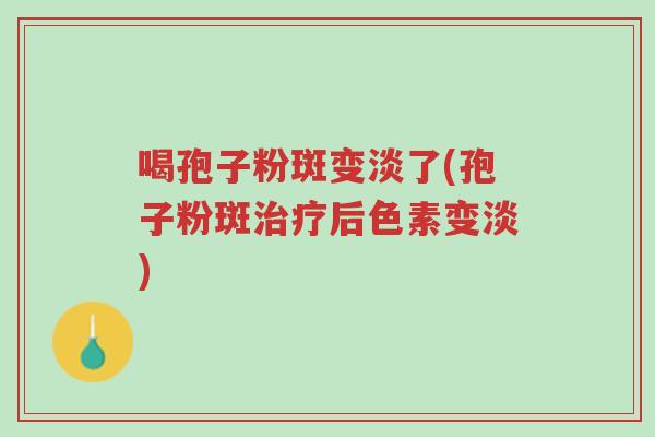 喝孢子粉斑变淡了(孢子粉斑治疗后色素变淡)-第1张图片-超越 喝孢子粉斑变淡了(孢子粉斑治疗后色素变淡)-第1张图片-超越