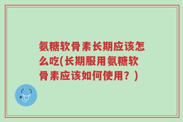 氨糖软骨素长期应该怎么吃(长期服用氨糖软骨素应该如何使用?)-第1张图片-超越 氨糖软骨素长期应该怎么吃(长期服用氨糖软骨素应该如何使用?)-第1张图片-超越