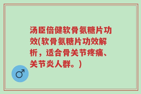 汤臣倍健软骨氨糖片功效(软骨氨糖片功效解析,适合骨关节疼痛、关节炎人群。)-第1张图片-超越 汤臣倍健软骨氨糖片功效(软骨氨糖片功效解析,适合骨关节疼痛、关节炎人群。)-第1张图片-超越