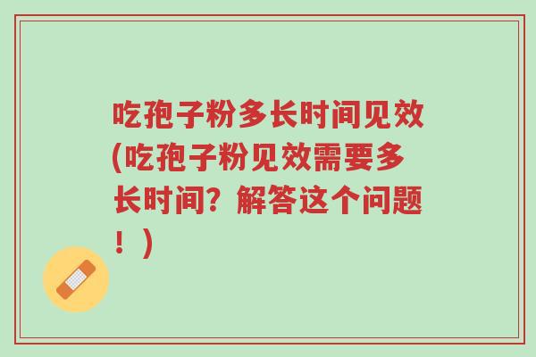 吃孢子粉多长时间见效(吃孢子粉见效需要多长时间?解答这个问题!)-第1张图片-超越 吃孢子粉多长时间见效(吃孢子粉见效需要多长时间?解答这个问题!)-第1张图片-超越