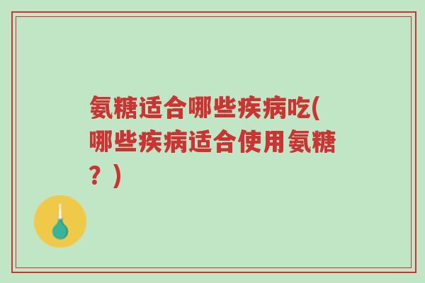 氨糖适合哪些疾病吃(哪些疾病适合使用氨糖?)-第1张图片-超越 氨糖适合哪些疾病吃(哪些疾病适合使用氨糖?)-第1张图片-超越