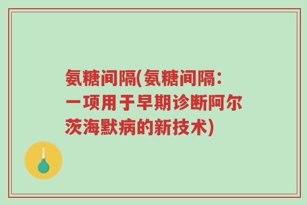 氨糖间隔(氨糖间隔：一项用于早期诊断阿尔茨海默病的新技术)-第1张图片-超越