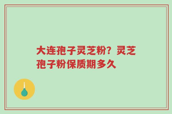 大连孢子灵芝粉?灵芝孢子粉保质期多久-第1张图片-超越 大连孢子灵芝粉?灵芝孢子粉保质期多久-第1张图片-超越