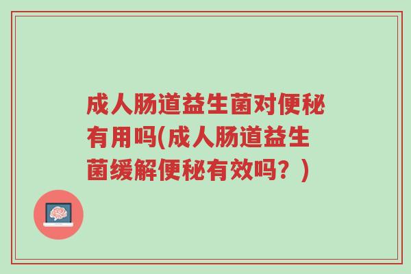 成人肠道益生菌对便秘有用吗(成人肠道益生菌缓解便秘有效吗？)-第1张图片-超越