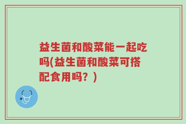 益生菌和酸菜能一起吃吗(益生菌和酸菜可搭配食用吗?)-第1张图片-超越 益生菌和酸菜能一起吃吗(益生菌和酸菜可搭配食用吗?)-第1张图片-超越