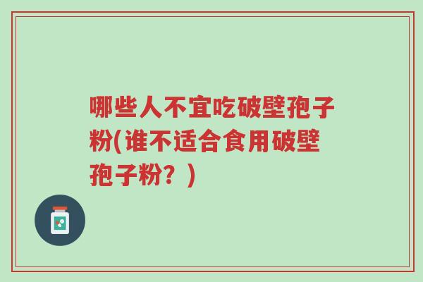 哪些人不宜吃破壁孢子粉(谁不适合食用破壁孢子粉?)-第1张图片-超越 哪些人不宜吃破壁孢子粉(谁不适合食用破壁孢子粉?)-第1张图片-超越