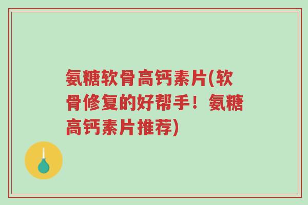氨糖软骨高钙素片(软骨修复的好帮手!氨糖高钙素片推荐)-第1张图片-超越 氨糖软骨高钙素片(软骨修复的好帮手!氨糖高钙素片推荐)-第1张图片-超越