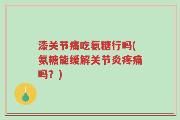 漆关节痛吃氨糖行吗(氨糖能缓解关节炎疼痛吗?)-第1张图片-超越 漆关节痛吃氨糖行吗(氨糖能缓解关节炎疼痛吗?)-第1张图片-超越
