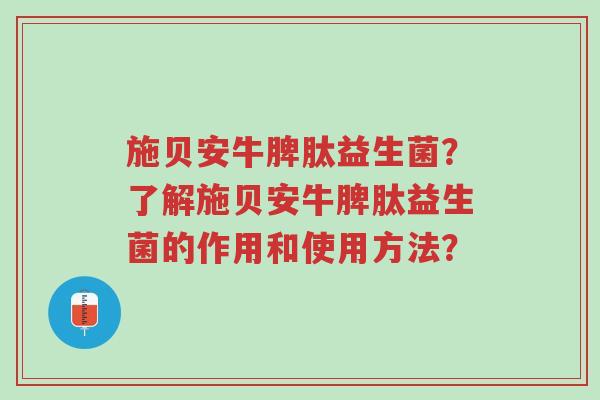 施贝安牛脾肽益生菌?了解施贝安牛脾肽益生菌的作用和使用方法?-第1张图片-超越 施贝安牛脾肽益生菌?了解施贝安牛脾肽益生菌的作用和使用方法?-第1张图片-超越