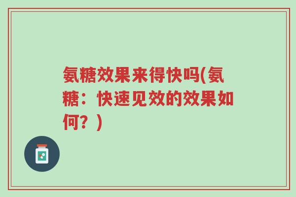 氨糖效果来得快吗(氨糖:快速见效的效果如何?)-第1张图片-超越 氨糖效果来得快吗(氨糖:快速见效的效果如何?)-第1张图片-超越