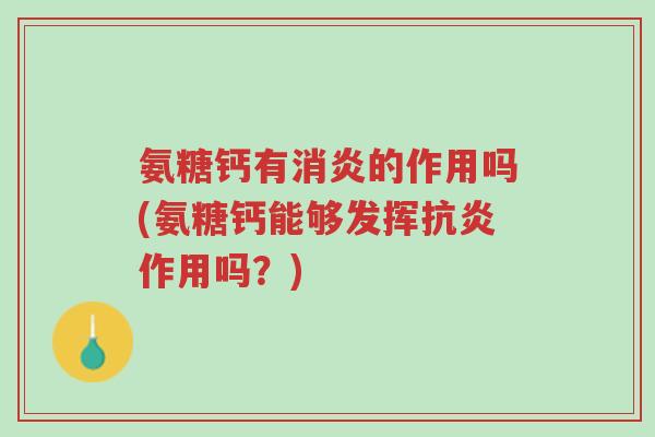 氨糖钙有消炎的作用吗(氨糖钙能够发挥抗炎作用吗?)-第1张图片-超越 氨糖钙有消炎的作用吗(氨糖钙能够发挥抗炎作用吗?)-第1张图片-超越