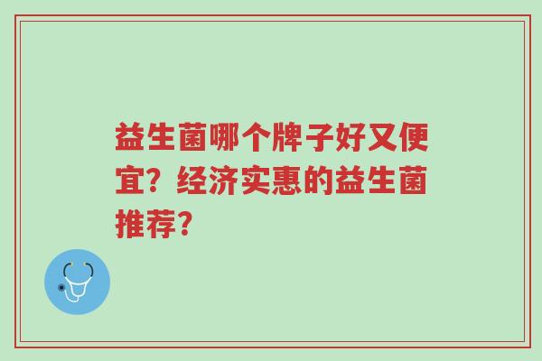 益生菌哪个牌子好又便宜?经济实惠的益生菌推荐?-第1张图片-超越 益生菌哪个牌子好又便宜?经济实惠的益生菌推荐?-第1张图片-超越