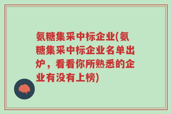 氨糖集采中标企业(氨糖集采中标企业名单出炉,看看你所熟悉的企业有没有上榜)-第1张图片-超越 氨糖集采中标企业(氨糖集采中标企业名单出炉,看看你所熟悉的企业有没有上榜)-第1张图片-超越