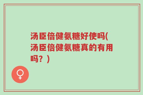 汤臣倍健氨糖好使吗(汤臣倍健氨糖真的有用吗?)-第1张图片-超越 汤臣倍健氨糖好使吗(汤臣倍健氨糖真的有用吗?)-第1张图片-超越